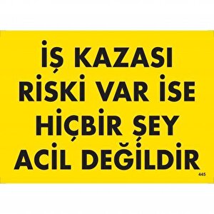 İş Kazası Riski Var İse Hiçbir Şey Acil Değildir Uyarı Levhası 25x35 Kod:445