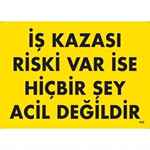 İş Kazası Riski Var İse Hiçbir Şey Acil Değildir Uyarı Levhası 25x35 Kod:445