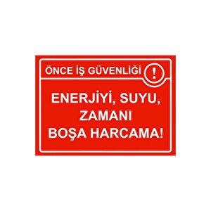 Önce İş Güvenliği Enerjiyi, Suyu, Zamanı Boşa Harcama! Isg Uyarı Levhası Pvc A5 15x21 Cm 15x21 cm