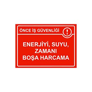 Önce İş Güvenliği Enerjiyi ,suyu, Zamanı Boşa Harcama Isg Uyarı Levhası Pvc A4 21x30 Cm 21x30 cm